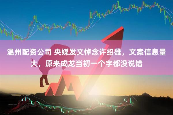 温州配资公司 央媒发文悼念许绍雄，文案信息量大，原来成龙当初一个字都没说错