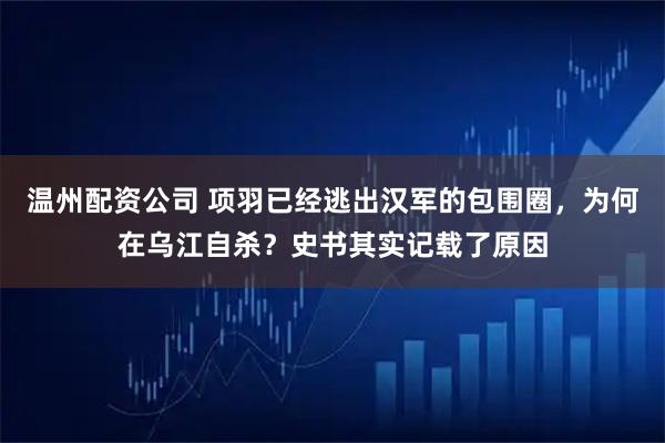 温州配资公司 项羽已经逃出汉军的包围圈，为何在乌江自杀？史书其实记载了原因
