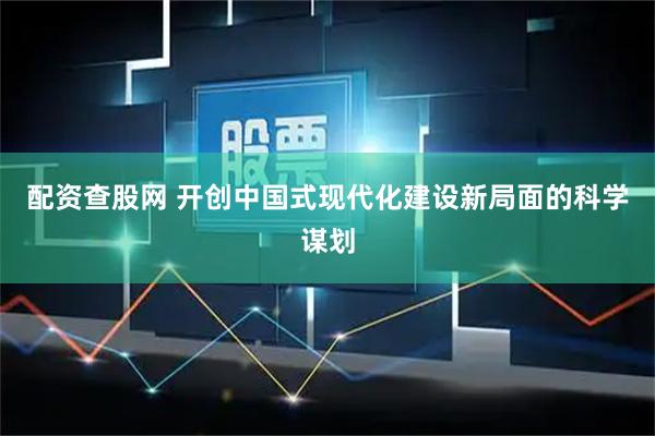 配资查股网 开创中国式现代化建设新局面的科学谋划