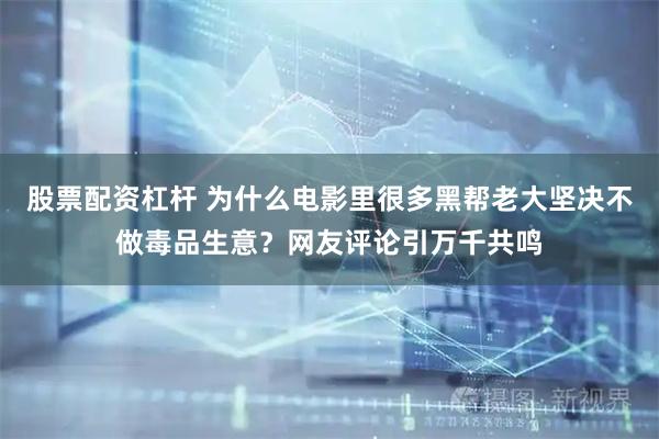 股票配资杠杆 为什么电影里很多黑帮老大坚决不做毒品生意？网友评论引万千共鸣