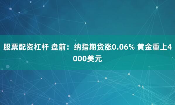 股票配资杠杆 盘前：纳指期货涨0.06% 黄金重上4000美元