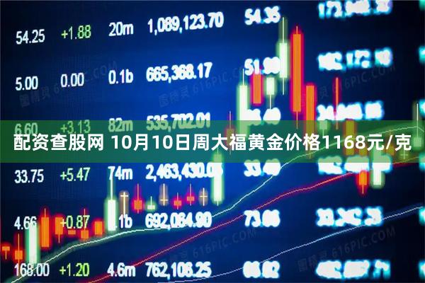 配资查股网 10月10日周大福黄金价格1168元/克