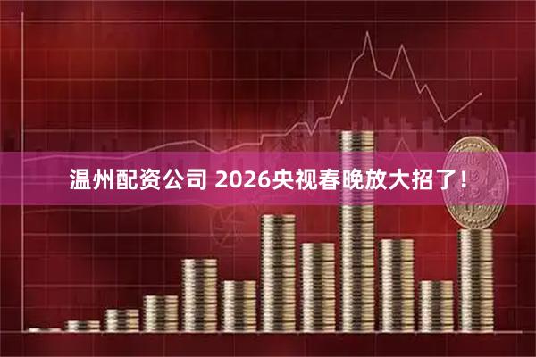 温州配资公司 2026央视春晚放大招了！