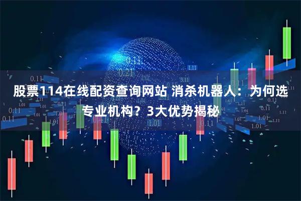 股票114在线配资查询网站 消杀机器人：为何选专业机构？3大优势揭秘